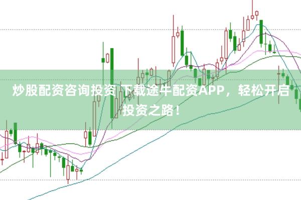 炒股配资咨询投资 下载途牛配资APP，轻松开启投资之路！
