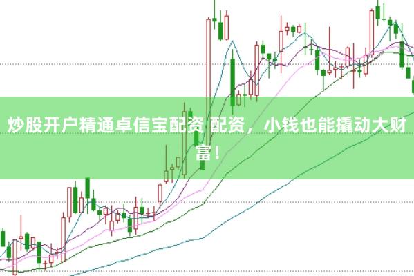 炒股开户精通卓信宝配资 配资，小钱也能撬动大财富！