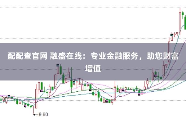 配配查官网 融盛在线：专业金融服务，助您财富增值