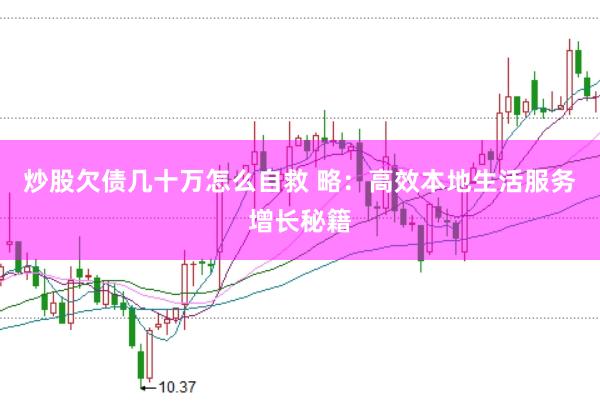 炒股欠债几十万怎么自救 略：高效本地生活服务增长秘籍