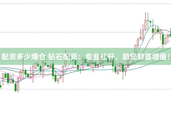 配资多少爆仓 钻石配资：专业杠杆，助您财富增值！