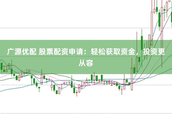 广源优配 股票配资申请：轻松获取资金，投资更从容