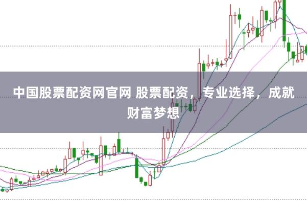 中国股票配资网官网 股票配资，专业选择，成就财富梦想