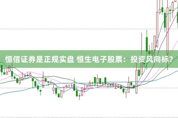 恒信证券是正规实盘 恒生电子股票：投资风向标？