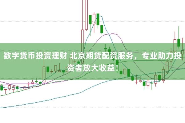 数字货币投资理财 北京期货配资服务，专业助力投资者放大收益！