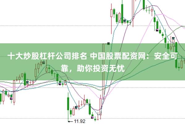十大炒股杠杆公司排名 中国股票配资网:安全可靠,助你投资无忧