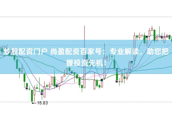 炒股配资门户 尚盈配资百家号:专业解读,助您把握投资先机!