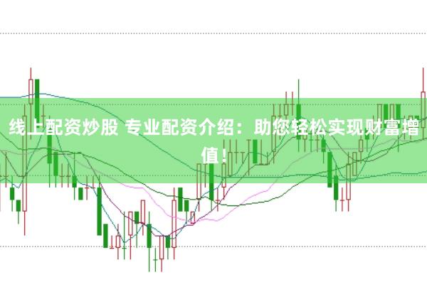 线上配资炒股 专业配资介绍:助您轻松实现财富增值!