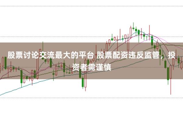 股票讨论交流最大的平台 股票配资违反监管，<a href=