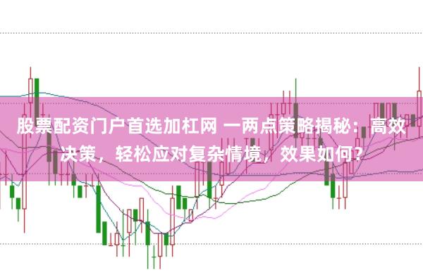 股票配资门户首选加杠网 一两点策略揭秘:高效决策,轻松应对复杂情境,效果如何?