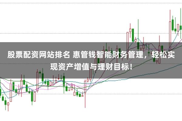 股票配资网站排名 惠管钱智能财务管理，轻松实现资产增值与理财目标！