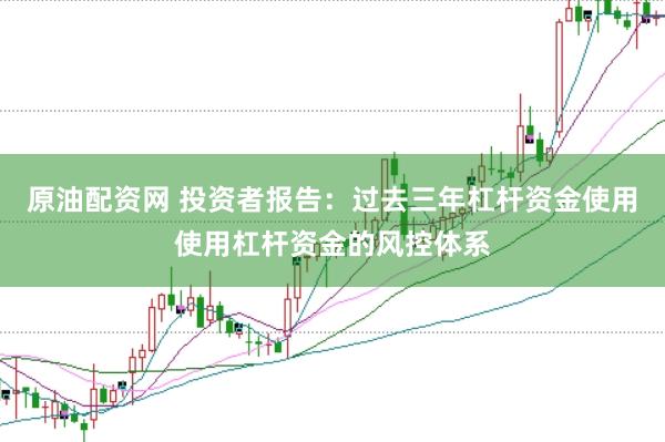 原油配资网 投资者报告:过去三年杠杆资金使用使用杠杆资金的风控体系
