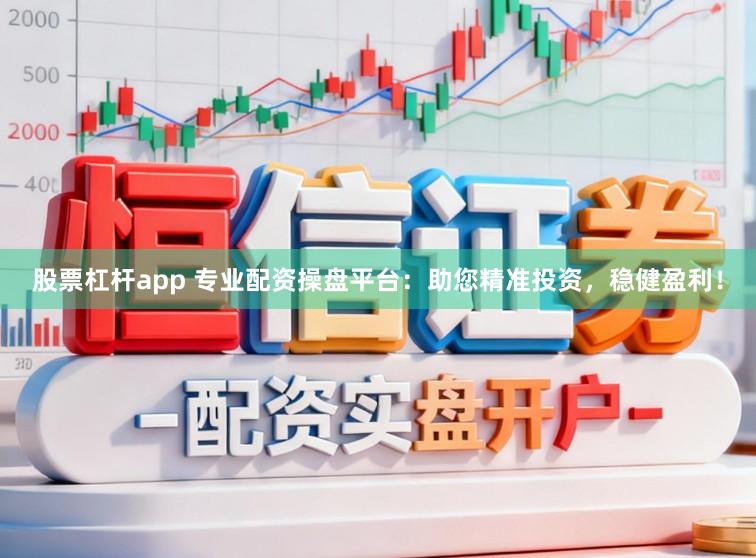 股票杠杆app 专业配资操盘平台：助您精准投资，稳健盈利！