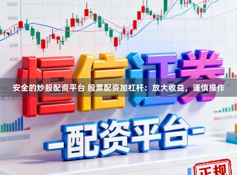安全的炒股配资平台 股票配资加杠杆:放大收益,谨慎操作