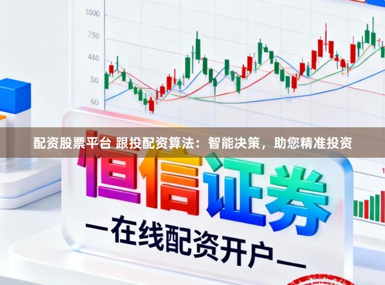 配资股票平台 跟投配资算法:智能决策,助您精准投资