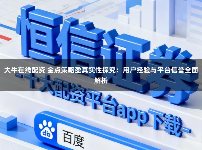 大牛在线配资 金点策略盈真实性探究:用户经验与平台信誉全面解析
