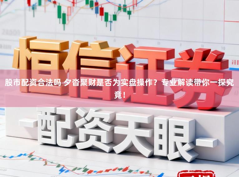 股市配资合法吗 夕沓聚财是否为实盘操作?专业解读带你一探究竟!