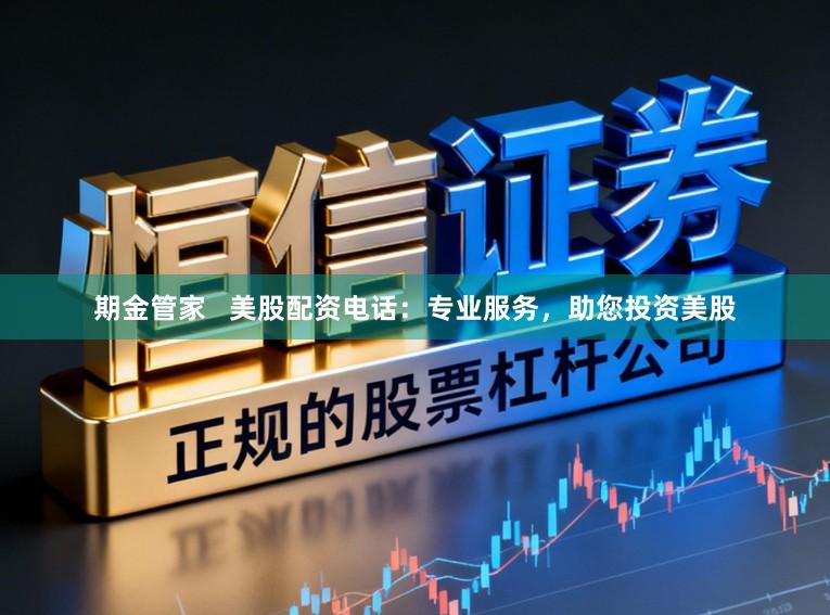 期金管家   美股配资电话：专业服务，助您投资美股