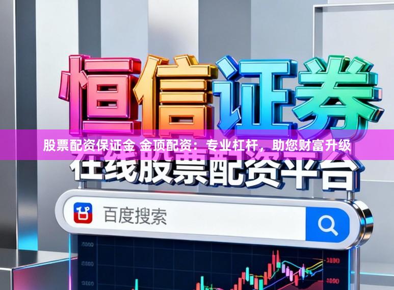 股票配资保证金 金顶配资：专业杠杆，助您财富升级
