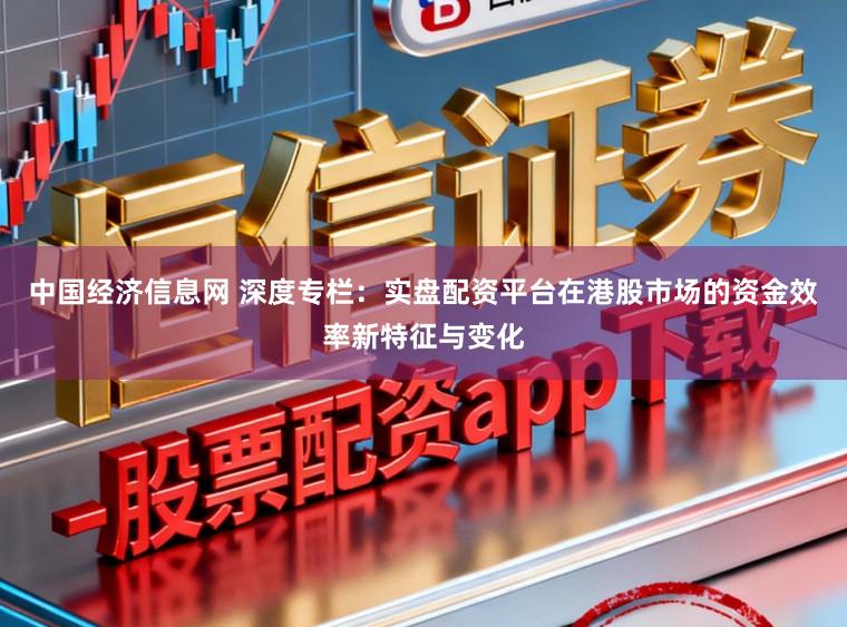 中国经济信息网 深度专栏:实盘配资平台在港股市场的资金效率新特征与变化