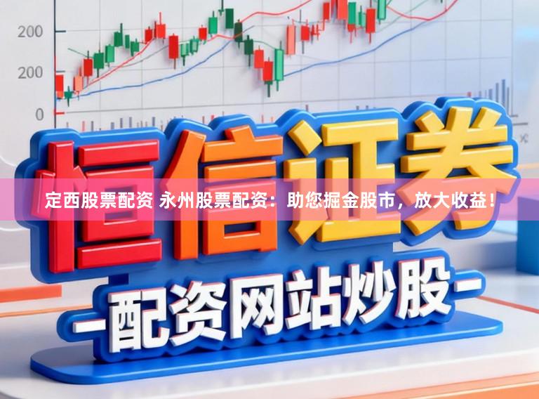 定西股票配资 永州股票配资:助您掘金股市,放大收益!