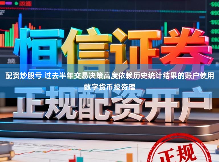 配资炒股亏 过去半年交易决策高度依赖历史统计结果的账户使用数字货币投资理