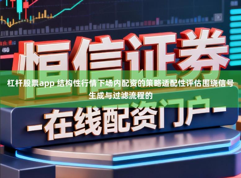 杠杆股票app 结构性行情下场内配资的策略适配性评估围绕信号生成与过滤流程的