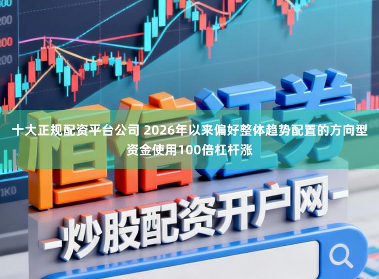 十大正规配资平台公司 2026年以来偏好整体趋势配置的方向型资金使用100倍杠杆涨