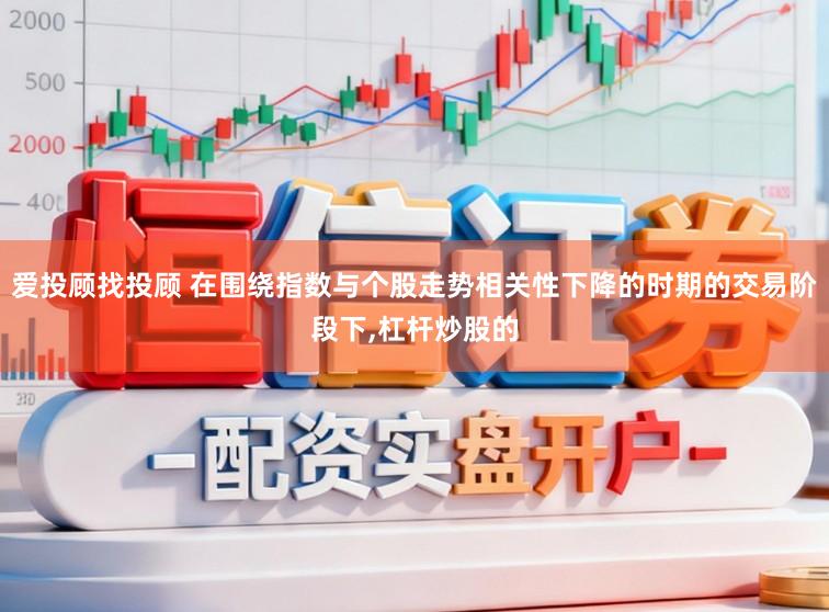 爱投顾找投顾 在围绕指数与个股走势相关性下降的时期的交易阶段下，杠杆炒股的