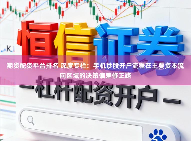 期货配资平台排名 深度专栏：手机炒股开户流程在主要资本流向区域的决策偏差修正路