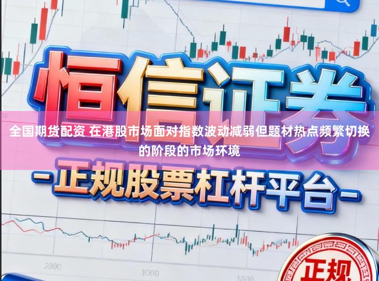 全国期货配资 在港股市场面对指数波动减弱但题材热点频繁切换的阶段的市场环境