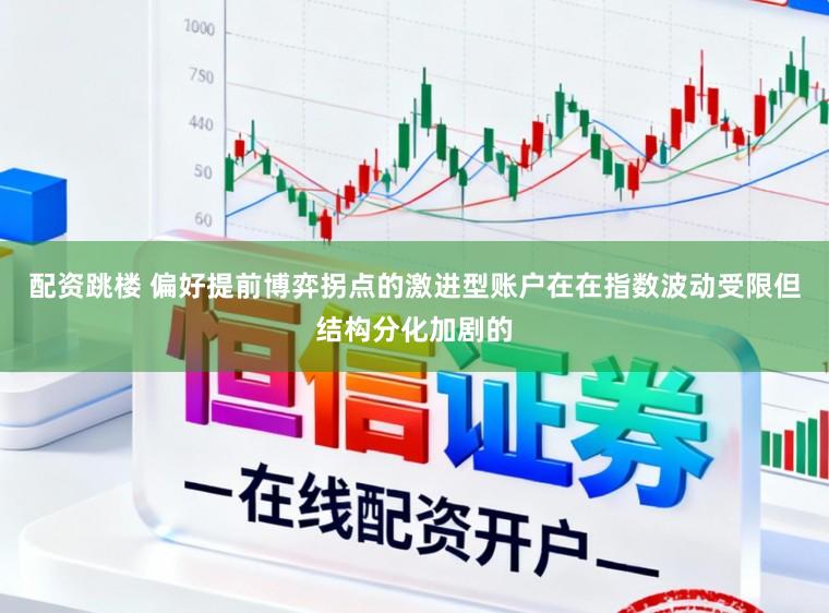 配资跳楼 偏好提前博弈拐点的激进型账户在在指数波动受限但结构分化加剧的