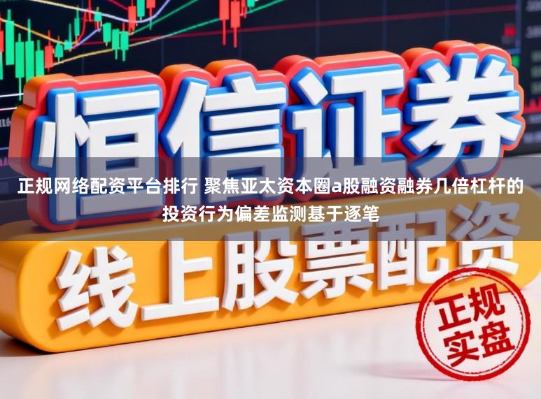 正规网络配资平台排行 聚焦亚太资本圈a股融资融券几倍杠杆的投资行为偏差监测基于逐笔