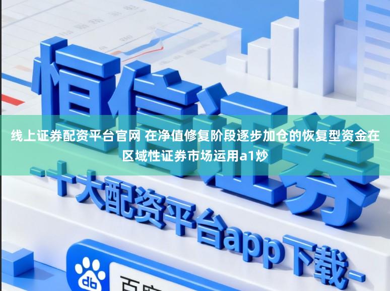 线上证券配资平台官网 在净值修复阶段逐步加仓的恢复型资金在区域性证券市场运用a1炒