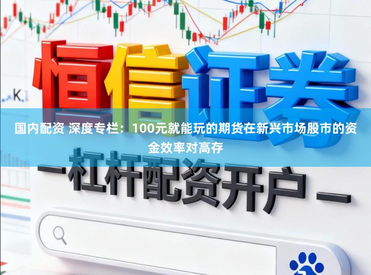 国内配资 深度专栏:100元就能玩的期货在新兴市场股市的资金效率对高存