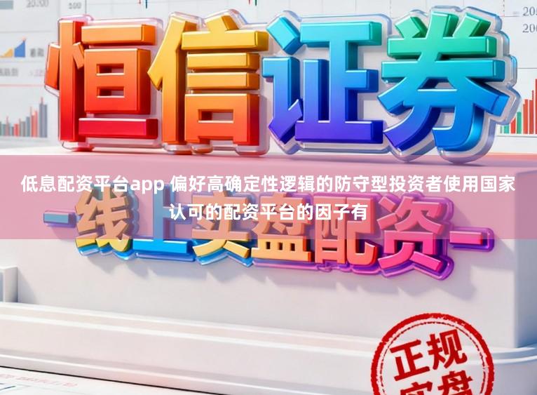 低息配资平台app 偏好高确定性逻辑的防守型投资者使用国家认可的配资平台的因子有