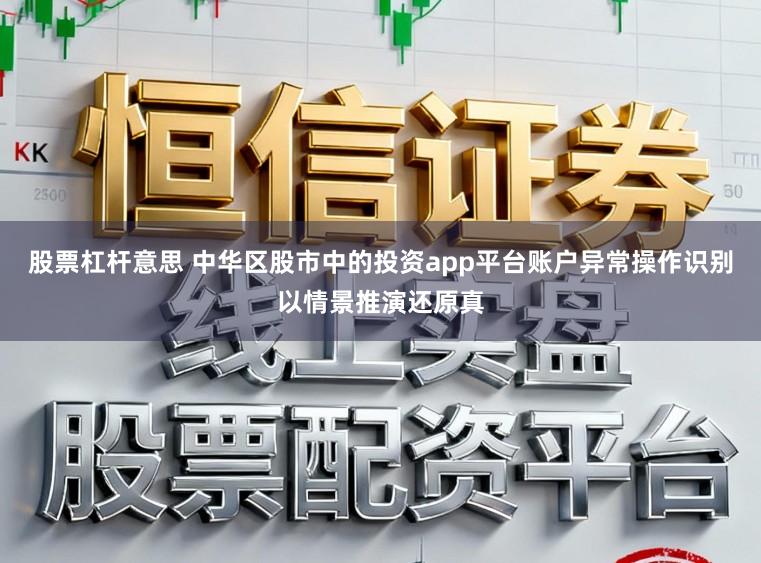 股票杠杆意思 中华区股市中的投资app平台账户异常操作识别以情景推演还原真