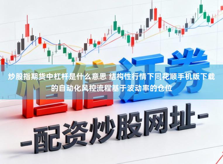 炒股指期货中杠杆是什么意思 结构性行情下同花顺手机版下载的自动化风控流程基于波动率的仓位