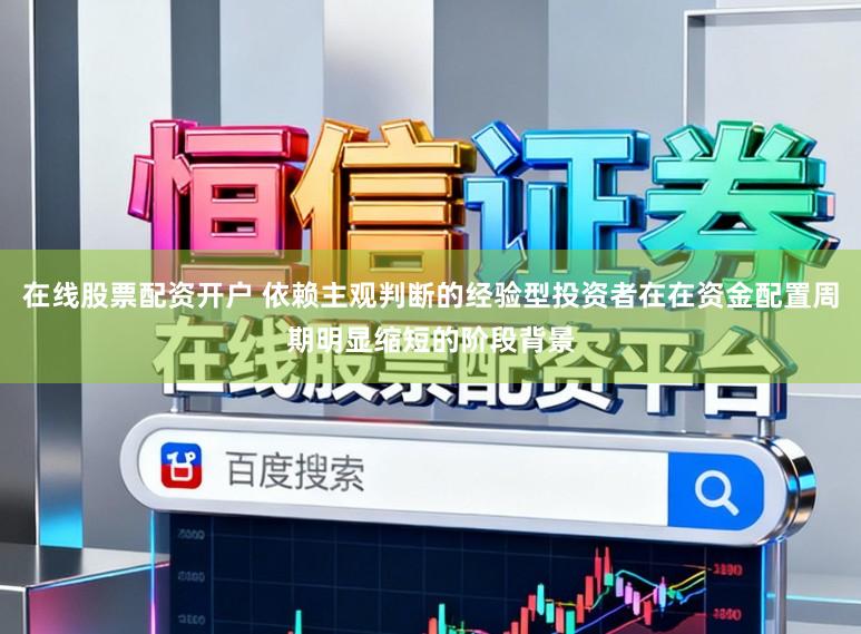 在线股票配资开户 依赖主观判断的经验型投资者在在资金配置周期明显缩短的阶段背景