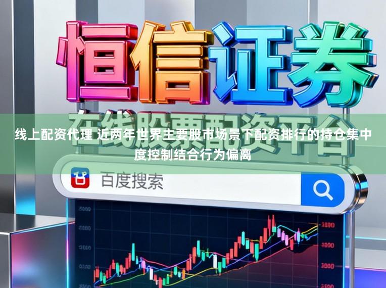 线上配资代理 近两年世界主要股市场景下配资排行的持仓集中度控制结合行为偏离