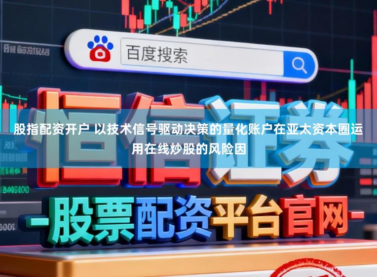 股指配资开户 以技术信号驱动决策的量化账户在亚太资本圈运用在线炒股的风险因