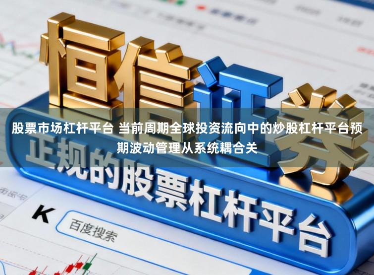 股票市场杠杆平台 当前周期全球投资流向中的炒股杠杆平台预期波动管理从系统耦合关