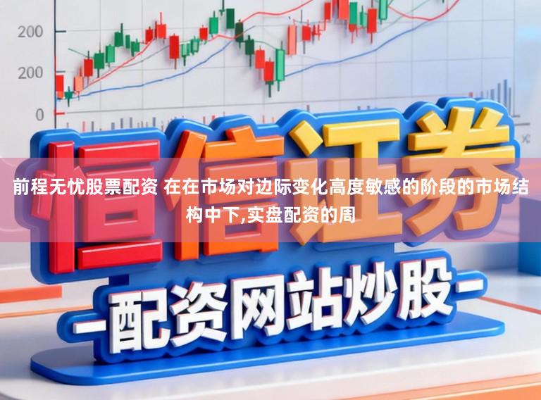 前程无忧股票配资 在在市场对边际变化高度敏感的阶段的市场结构中下，实盘配资的周