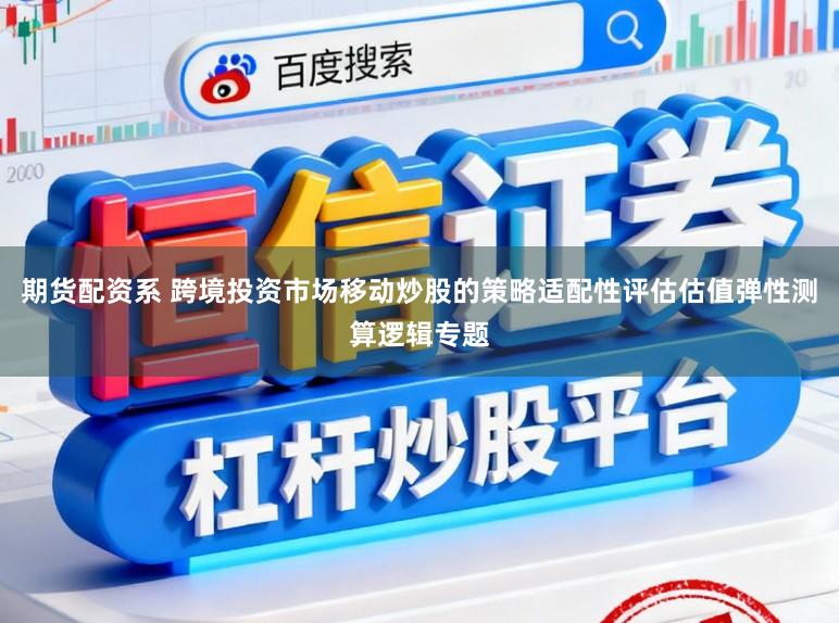 期货配资系 跨境投资市场移动炒股的策略适配性评估估值弹性测算逻辑专题