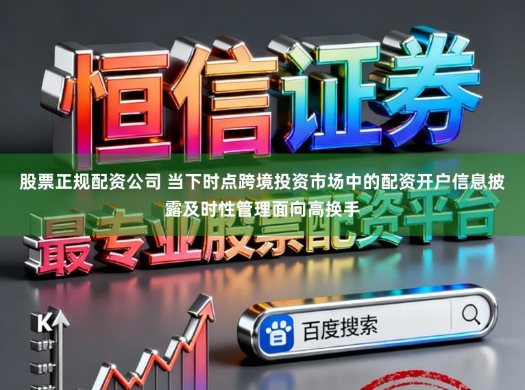 股票正规配资公司 当下时点跨境投资市场中的配资开户信息披露及时性管理面向高换手