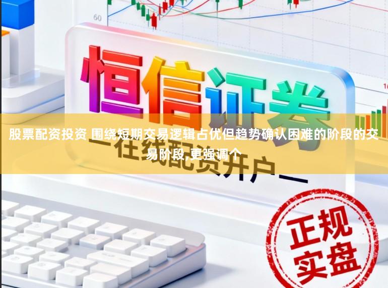 股票配资投资 围绕短期交易逻辑占优但趋势确认困难的阶段的交易阶段，更强调个