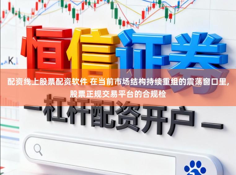 配资线上股票配资软件 在当前市场结构持续重组的震荡窗口里,股票正规交易平台的合规检