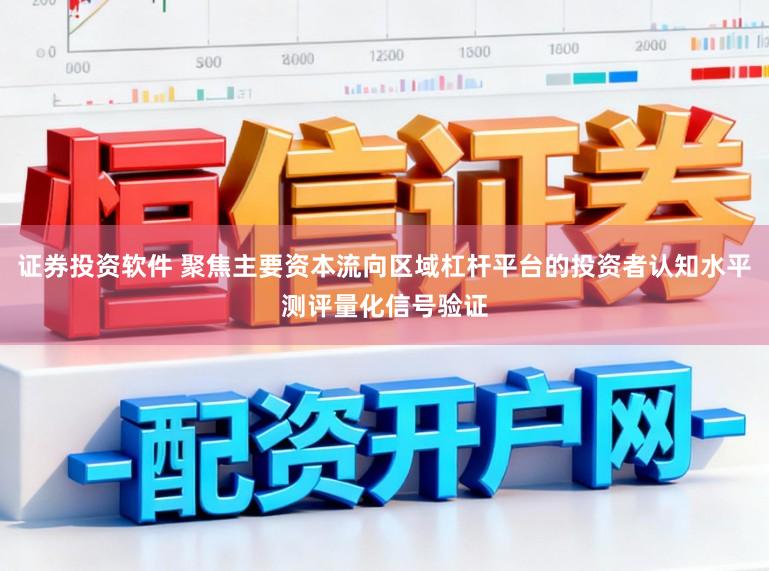 证券投资软件 聚焦主要资本流向区域杠杆平台的投资者认知水平测评量化信号验证