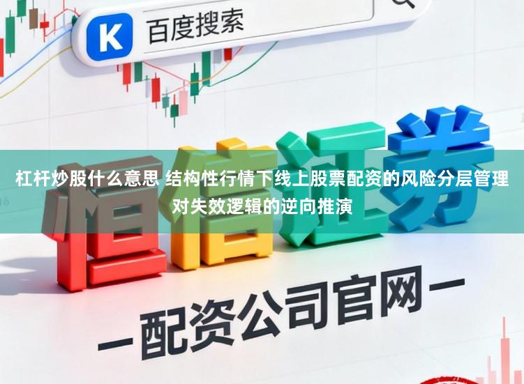 杠杆炒股什么意思 结构性行情下线上股票配资的风险分层管理对失效逻辑的逆向推演