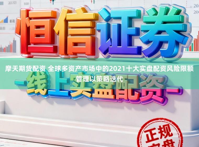 摩天期货配资 全球多资产市场中的2021十大实盘配资风险限额管理以策略迭代